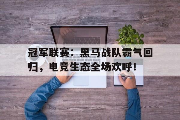 半岛体育官方网站-冠军联赛：黑马战队霸气回归，电竞生态全场欢呼！-半岛体育官方网站