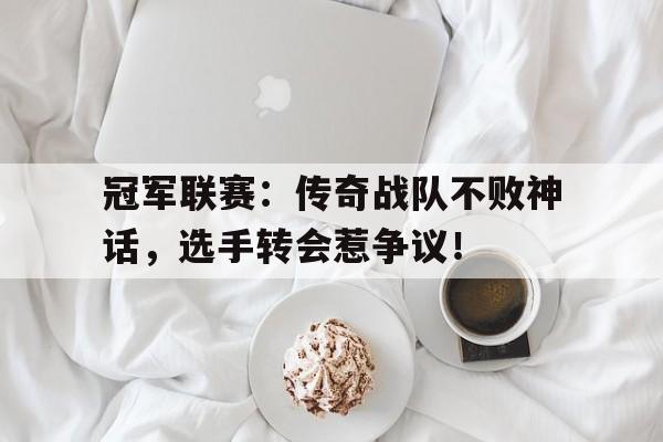 半岛体育官网-冠军联赛：传奇战队不败神话，选手转会惹争议！-半岛体育官网
