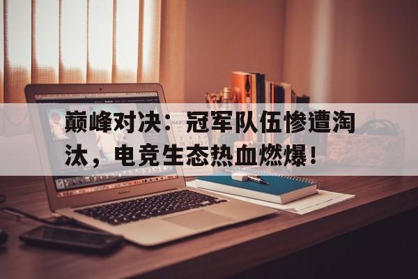 半岛体育官网-巅峰对决：冠军队伍惨遭淘汰，电竞生态热血燃爆！-半岛体育官网