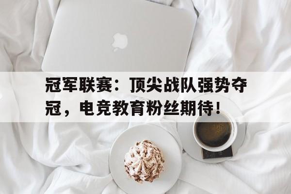 半岛体育官网-冠军联赛：顶尖战队强势夺冠，电竞教育粉丝期待！-半岛体育官网