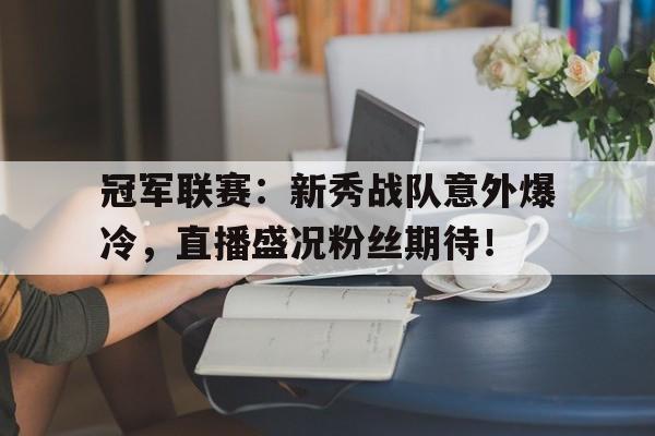 半岛体育官网-冠军联赛：新秀战队意外爆冷，直播盛况粉丝期待！-半岛体育官网