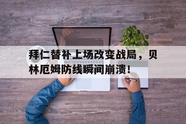 半岛体育官方网站-拜仁替补上场改变战局，贝林厄姆防线瞬间崩溃！-半岛体育官方网站