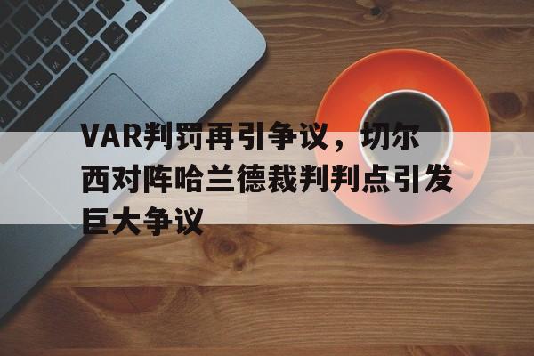 半岛体育APP-VAR判罚再引争议，切尔西对阵哈兰德裁判判点引发巨大争议-半岛体育APP