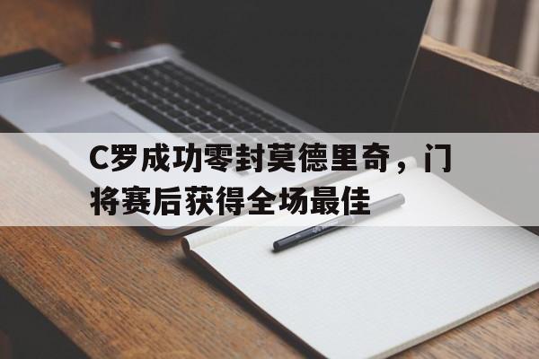 半岛体育官网-C罗成功零封莫德里奇，门将赛后获得全场最佳c罗成功零封莫德里奇,门将赛后获得全场最佳球员-半岛体育官网