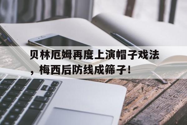 半岛体育官方网站-贝林厄姆再度上演帽子戏法，梅西后防线成筛子！贝林厄姆踢什么位置-半岛体育官方网站