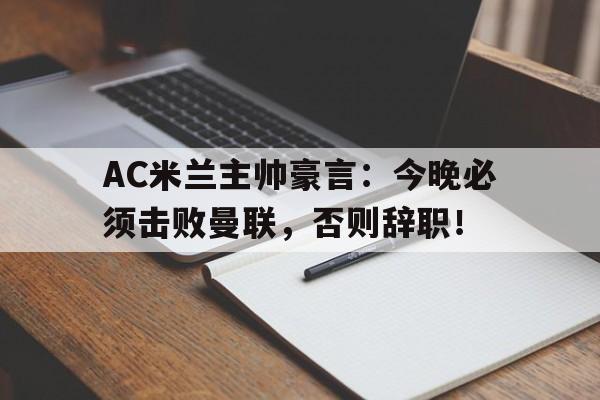 半岛体育-AC米兰主帅豪言：今晚必须击败曼联，否则辞职！ac米兰v-半岛体育