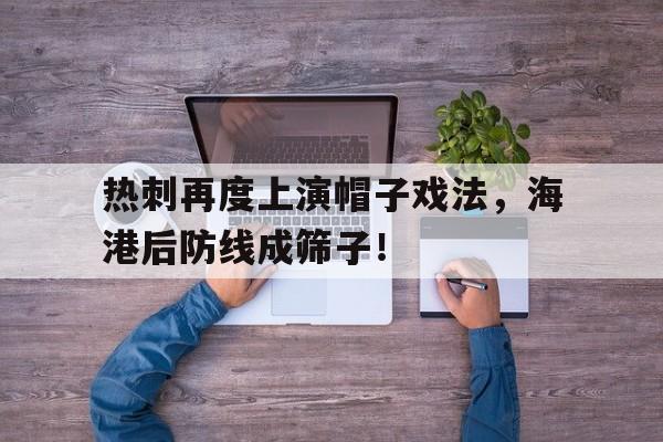 半岛体育官网-热刺再度上演帽子戏法，海港后防线成筛子！-半岛体育官网