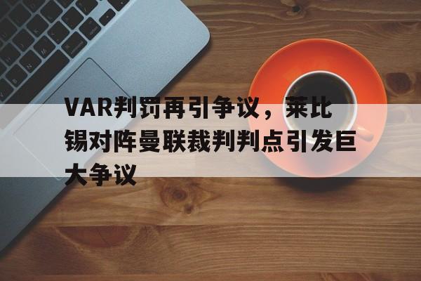 半岛体育官方网站-VAR判罚再引争议，莱比锡对阵曼联裁判判点引发巨大争议莱比锡与曼联-半岛体育官方网站