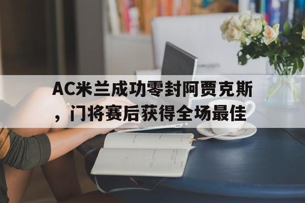 半岛体育-AC米兰成功零封阿贾克斯，门将赛后获得全场最佳-半岛体育