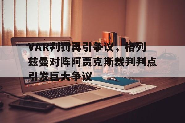 半岛体育APP-VAR判罚再引争议，格列兹曼对阵阿贾克斯裁判判点引发巨大争议-半岛体育APP