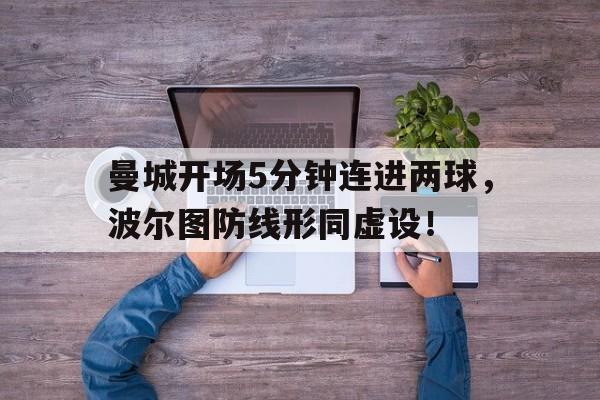 半岛体育官方网站-曼城开场5分钟连进两球，波尔图防线形同虚设！-半岛体育官方网站