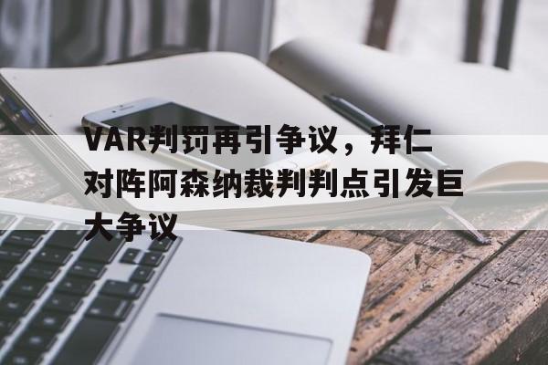 半岛体育官网-VAR判罚再引争议，拜仁对阵阿森纳裁判判点引发巨大争议-半岛体育官网