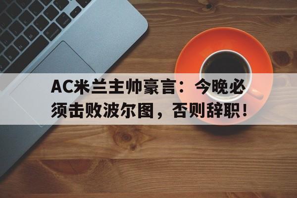 半岛体育APP-AC米兰主帅豪言：今晚必须击败波尔图，否则辞职！-半岛体育APP