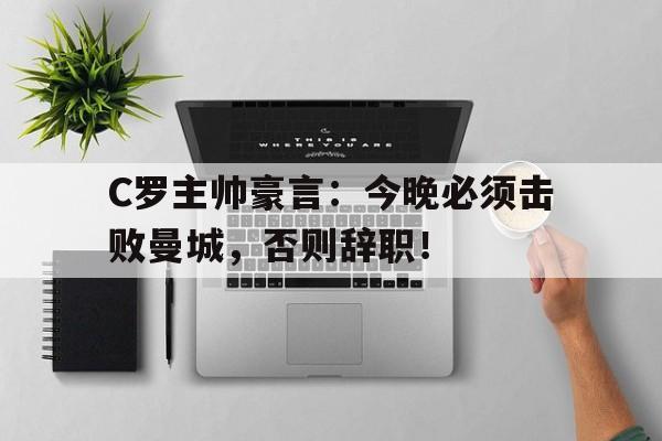 半岛体育APP-C罗主帅豪言：今晚必须击败曼城，否则辞职！-半岛体育APP