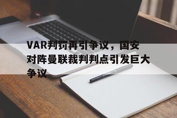 半岛体育官网-VAR判罚再引争议，国安对阵曼联裁判判点引发巨大争议-半岛体育官网